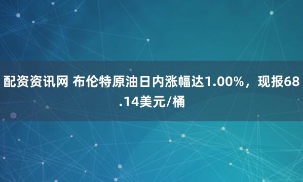 配资资讯网 布伦特原油日内涨幅达1.00%，现报68.14美元/桶