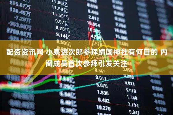 配资资讯网 小泉进次郎参拜靖国神社有何目的 内阁成员首次参拜引发关注