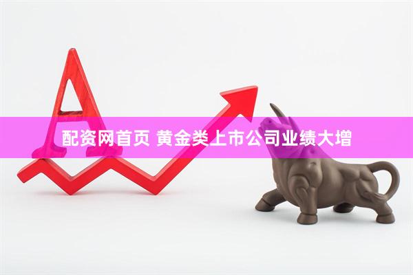 配资网首页 黄金类上市公司业绩大增