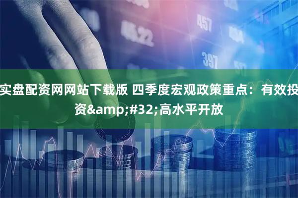 实盘配资网网站下载版 四季度宏观政策重点：有效投资&#32;高水平开放