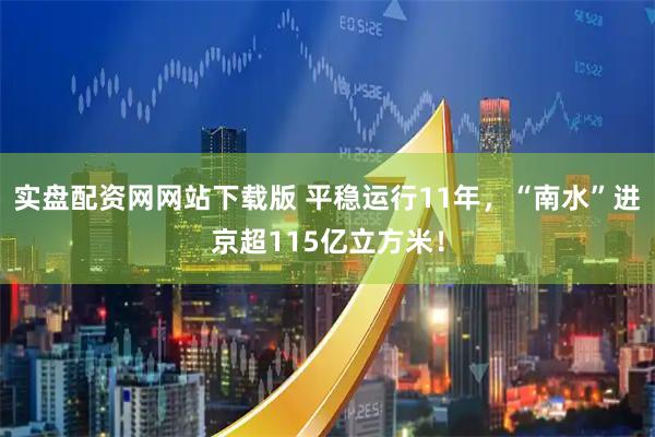 实盘配资网网站下载版 平稳运行11年,“南水”进京超115亿立方米!