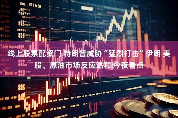 线上股票配资门 特朗普威胁“猛烈打击”伊朗 美股、原油市场反应温和|今夜看点