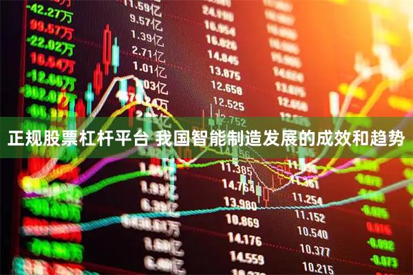 正规股票杠杆平台 我国智能制造发展的成效和趋势