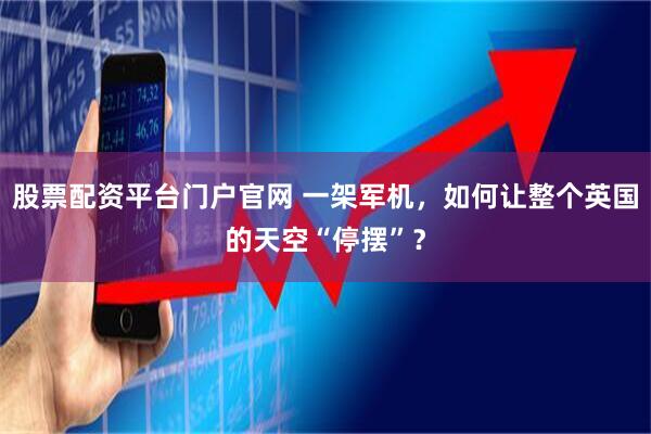 股票配资平台门户官网 一架军机，如何让整个英国的天空“停摆”？