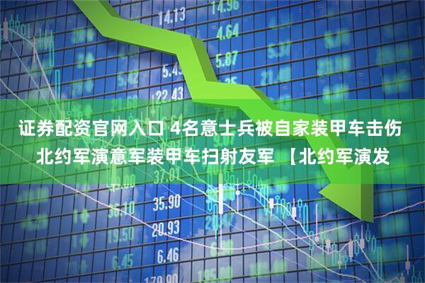 证券配资官网入口 4名意士兵被自家装甲车击伤 北约军演意军装甲车扫射友军 【北约军演发